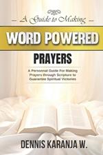 A Guide to Making Word Powered Prayers: A Personnal Guide for Making Prayers through Scripture to Guarantee Spiritual Victories