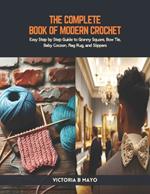 The Complete Book of Modern Crochet: Easy Step by Step Guide to Granny Square, Bow Tie, Baby Cocoon, Rag Rug, and Slippers