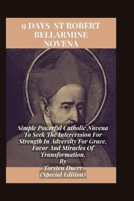 9 Days Novena To St Robert Bellarmine: Simple Powerful Catholic Novena To Seek The Intercession For Strength In Adversity For Grace, Favor And Miracles Of Transformation. - Torsten Duerr - cover