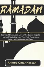 Ramadan: Secrets of Divine Allah Love with a Guided Steps to Heal and Navigating from Your Past, Present, and Future with Reflection and Faith