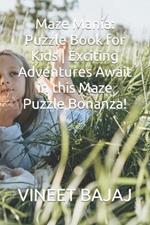 Maze Mania: Puzzle Book for Kids Exciting Adventures Await in this Maze Puzzle Bonanza!