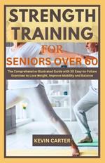Strength Training for Seniors Over 60: The Comprehensive Illustrated Guide with 30 Easy-to-Follow Exercises to Lose Weight, Improve Mobility and Balance