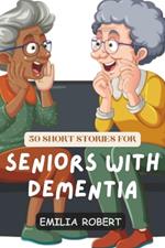 50 Short Stories For Seniors With Dementia: Short Inspiring Stories For Stimulating The Mind, Encouraging Laughter, And Bringing Joy!
