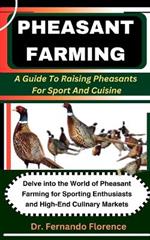 Pheasant Farming: A Guide To Raising Pheasants For Sport And Cuisine: Delve into the World of Pheasant Farming for Sporting Enthusiasts and High-End Culinary Markets