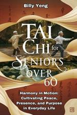 Tai Chi for Seniors Over 60: Harmony in Motion: Cultivating Peace, Presence, and Purpose in Everyday Life