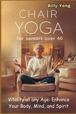 Chair Yoga for Seniors Over 60: Vitality at any Age: Enhance Your Body, Mind, and Spirit