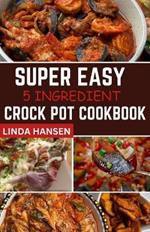 Super easy 5 Ingredient crock pot cookbook: Simple, delicious and nutritious recipes for busy People