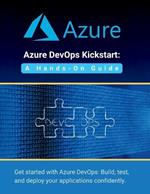 Azure DevOps Kickstart: A Hands-On Guide: Get started with Azure DevOps: Build, test, and deploy your applications confidentl