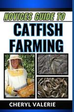 Novices Guide to Catfish Farming: Diving Into Aquaculture, The Beginners Handbook To Feeding, Rearing, And Making Profits In Catfish Farming