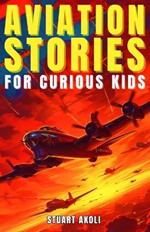 Aviation Stories for Curious Kids: Explore the Fascinating Tales of Airplanes, Pioneer Pilots, and Flight Mysteries!