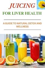 Juicing for Liver Health: A Guide to Natural Detox and Wellness