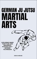 German Ju Jutsu Martial Arts: Exploring Inner Fortitude And Resilience: Peaceful Self-Defense Techniques