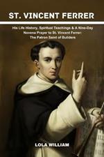 St. Vincent Ferrer: His Life History, Spiritual Teachings & A Nine-Day Novena Prayer to St. Vincent Ferrer: The Patron Saint of Builders.