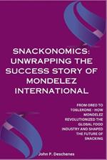 Snackonomics: Unwrapping the Success Story of Mondelez International: From Oreo to Toblerone - How Mondelez Revolutionized the Global Food Industry and Shaped the Future of Snacking