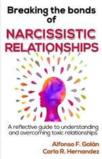 Breaking the Bonds of Narcissistic Relationships: A reflective guide to understanding and overcoming toxic relationships