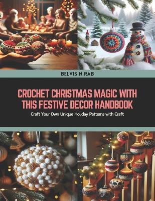Crochet Christmas Magic with this Festive Decor Handbook: Craft Your Own Unique Holiday Patterns with Craft - Belvis N Rab - cover