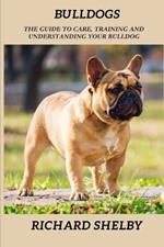 Bulldogs: The guide to care, training and understanding your bulldog
