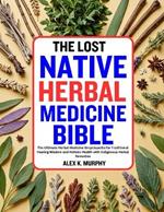 The Lost Native Herbal Medicine Bible: The Ultimate Herbal Medicine Encyclopedia for Traditional Healing Wisdom and Holistic Health with Indigenous Herbal Remedies