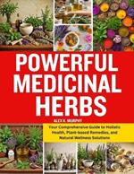 Powerful Medicinal Herbs: Your Comprehensive Guide to Holistic Health, Plant-based Remedies, and Natural Wellness Solutions