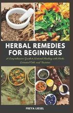 Herbal Remedies for Beginners: A Comprehensive Guide to Natural Healing with Herbs, Essential Oils, and Tinctures.