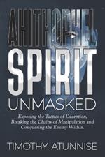 Ahithophel Spirit Unmasked: Exposing the Tactics of Deception, Breaking the Chains of Manipulation & Conquering the Enemy Within