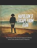 Napoleon's Escape from Elba: The History of the French Emperor's Return from Exile and the Road to Waterloo