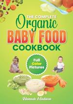 The Complete Organic Baby Food Cookbook: Full Color Pictures And Step By Step Homemade Recipes For Your Babies Growth, Make Fresh And Healthy Meals For Your Baby and Toddler.