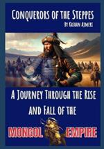 Conquerors of the Steppes: A Journey Through the Rise and Fall of the Mongol Empire