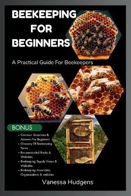 Beekeeping for Beginners: A Practical Guide For Beekeepers - Vanessa Hudgens - cover