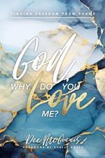 God, Why Do You Love Me?: Finding Freedom From Shame