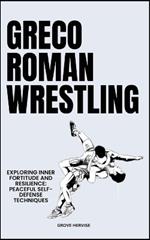 Greco Roman Wrestling: Exploring Inner Fortitude And Resilience: Peaceful Self-Defense Techniques