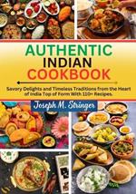 Authentic Indian Cookbook: Savory Delights and Timeless Traditions from the Heart of India Top of Form With 110+ Recipes.