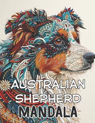 Australian Shepherd Mandala: Captivating Canine Creations: A 100-Page Handcrafted Mandala Coloring Journey Celebrating the Beauty of Australian Shepherds, Dog lover Relaxation therapy Unique artwork Meditative coloring Artistic craftsmanship Gift idea - A Rodriguez - cover