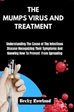 The Mumps Virus and Treatment: Understanding The Cause of The Infectious Disease Recognizing Their Symptoms And Knowing How To Prevent From Spreading.
