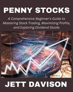 Penny Stocks: A Comprehensive Beginner's Guide to Mastering Stock Trading, Maximizing Profits, and Exploring Dividend Stocks