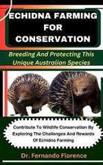 Echidna Farming for Conservation: Breeding And Protecting This Unique Australian Species: Contribute To Wildlife Conservation By Exploring The Challenges And Rewards Of Echidna Farming