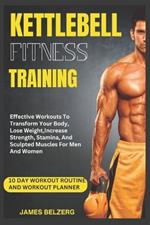 Kettlebell Fitness Training: Effective Workouts To Transform Your Body, Lose Weight, Increase Strength, Stamina, And Sculpted Muscles For Men And Women