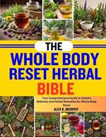The Whole Body Reset Herbal Bible: Your Comprehensive Guide To Holistic Wellness And Herbal Remedies For Whole Body Reset
