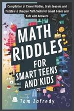 Math Riddles for smart Teens and Kids: Compilation of Clever Riddles, Brain teasers and Puzzles to Sharpen Math Skills for Smart Teens and Kids with Answers