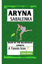 Aryna Sabalenka: ROAR OF THE BELARUSIAN LIONESS - A Tennis Icon