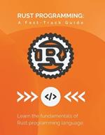Rust Programming: A Fast-Track Guide: Learn the fundamentals of Rust programming language