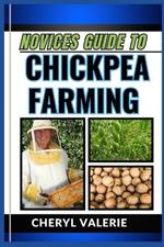 Novices Guide to Chickpea Farming: From Soil to Sprouts, The Beginners Manual To Cultivating, Achieving Success And Thriving In Chickpea Farming