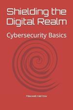 Shielding the Digital Realm: Cybersecurity Basics