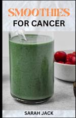 Smoothies for Cancer: Nourishing Recipes to Support Healing and Wellness