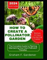 How to Create a Pollinator Garden: The Complete Guide to Planting Maintaining Your Own Pollinator Paradise Attract Bees Butterflies and Beneficial Insects with a Sustainable NectarRich Habitat Garden