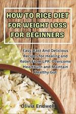 How to Rice Diet for Weight Loss for Beginners: Easy, Fast And Delicious Recipes for Healing and Relief From LPR. Overcome Heartburn and Maintain Healthy Gut