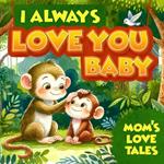 I Always Love You, Baby: Mom's Love Tales: A Sweet Book for Babies