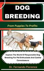 Dog Breeding: From Puppies To Profits: Explore The World Of Responsible Dog Breeding For Pet Enthusiasts And Canine Connoisseurs