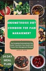 Endometriosis Diet Cookbook for Pain Management: The Complete Endometriosis Diet Guide: Transform Your Health with Proven Pain Management Recipes
