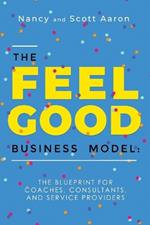 The Feel Good Business Model: The Blueprint for Coaches, Consultants, and Service Providers